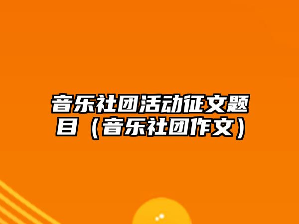 音樂社團活動征文題目（音樂社團作文）