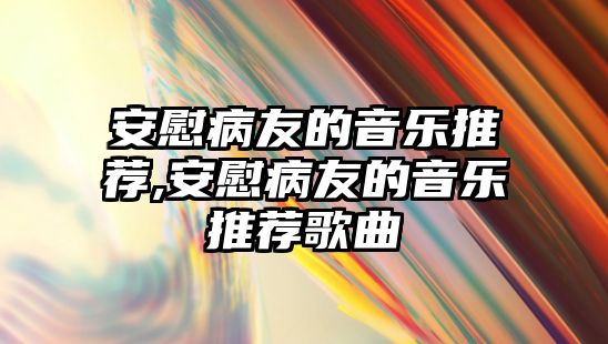 安慰病友的音樂推薦,安慰病友的音樂推薦歌曲