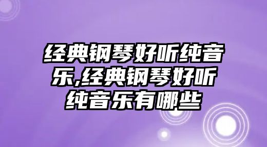 經(jīng)典鋼琴好聽純音樂,經(jīng)典鋼琴好聽純音樂有哪些