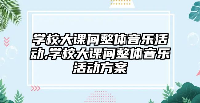 學校大課間整體音樂活動,學校大課間整體音樂活動方案