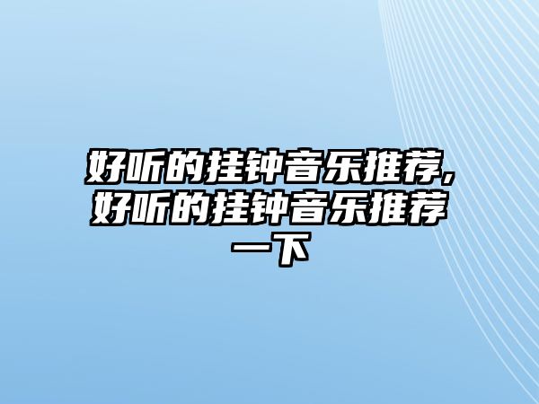 好聽的掛鐘音樂推薦,好聽的掛鐘音樂推薦一下