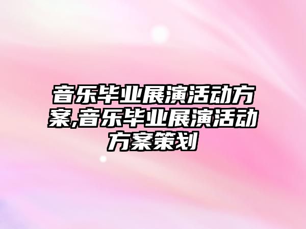 音樂畢業展演活動方案,音樂畢業展演活動方案策劃