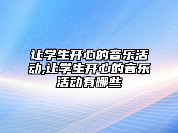 讓學生開心的音樂活動,讓學生開心的音樂活動有哪些