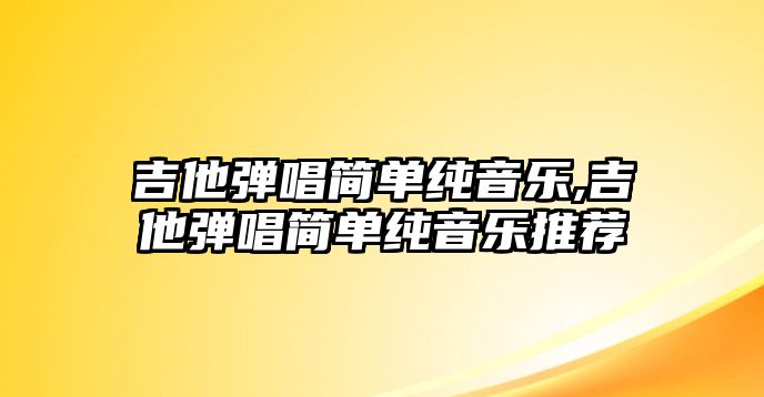 吉他彈唱簡單純音樂,吉他彈唱簡單純音樂推薦