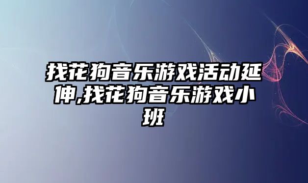 找花狗音樂游戲活動(dòng)延伸,找花狗音樂游戲小班