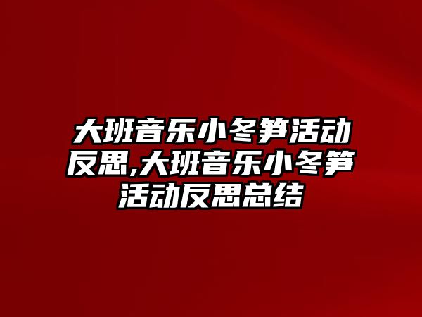 大班音樂小冬筍活動反思,大班音樂小冬筍活動反思總結