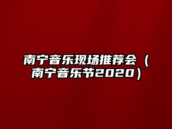 南寧音樂現場推薦會（南寧音樂節(jié)2020）