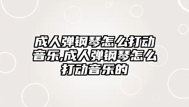 成人彈鋼琴怎么打動(dòng)音樂,成人彈鋼琴怎么打動(dòng)音樂的