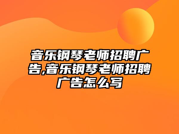 音樂鋼琴老師招聘廣告,音樂鋼琴老師招聘廣告怎么寫