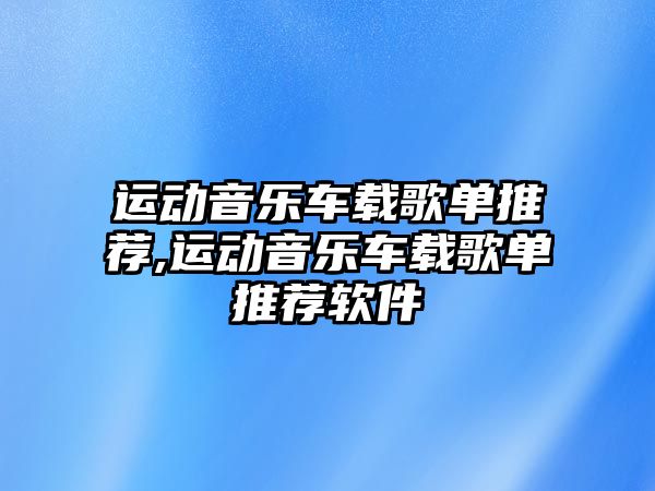 運動音樂車載歌單推薦,運動音樂車載歌單推薦軟件