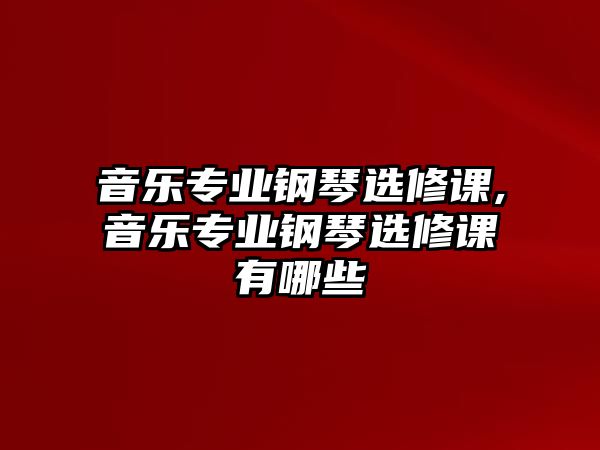 音樂專業鋼琴選修課,音樂專業鋼琴選修課有哪些