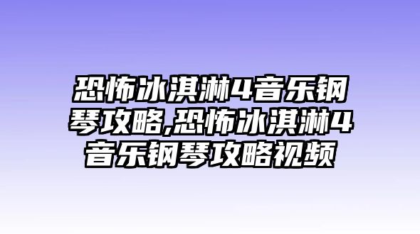 恐怖冰淇淋4音樂鋼琴攻略,恐怖冰淇淋4音樂鋼琴攻略視頻