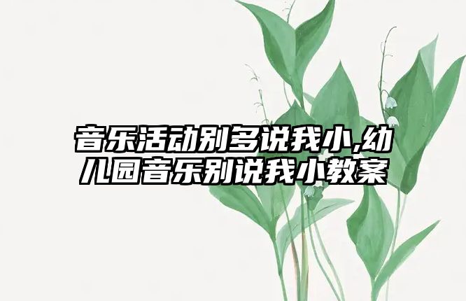 音樂活動別多說我小,幼兒園音樂別說我小教案