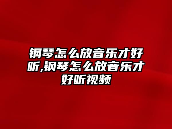 鋼琴怎么放音樂才好聽,鋼琴怎么放音樂才好聽視頻