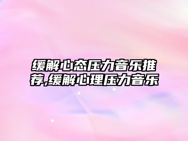 緩解心態壓力音樂推薦,緩解心理壓力音樂