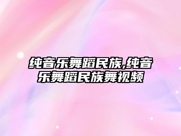 純音樂舞蹈民族,純音樂舞蹈民族舞視頻