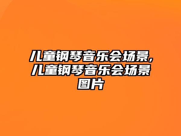 兒童鋼琴音樂會(huì)場(chǎng)景,兒童鋼琴音樂會(huì)場(chǎng)景圖片