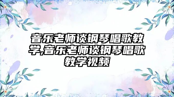 音樂老師談鋼琴唱歌教學,音樂老師談鋼琴唱歌教學視頻