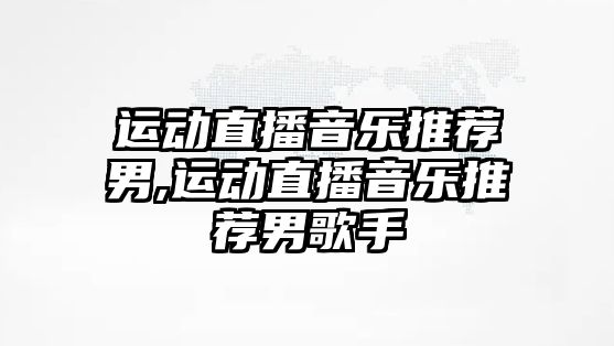 運動直播音樂推薦男,運動直播音樂推薦男歌手