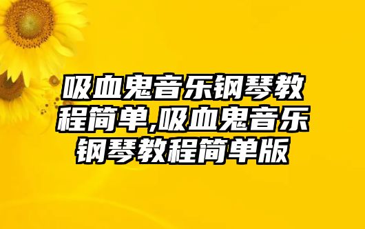 吸血鬼音樂鋼琴教程簡單,吸血鬼音樂鋼琴教程簡單版