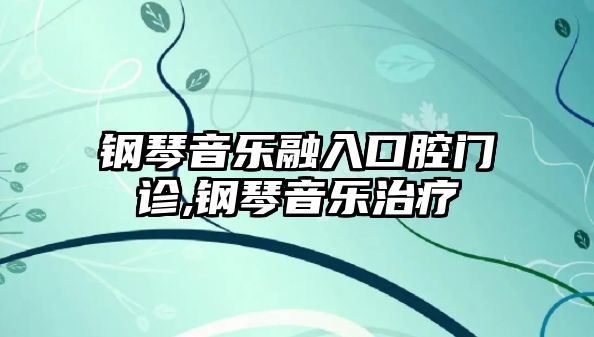 鋼琴音樂融入口腔門診,鋼琴音樂治療