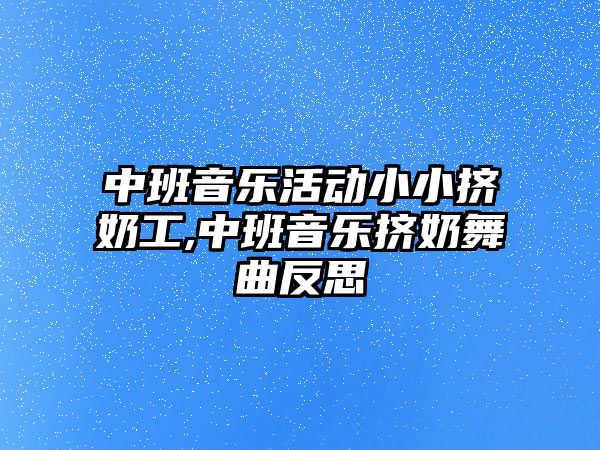 中班音樂活動(dòng)小小擠奶工,中班音樂擠奶舞曲反思