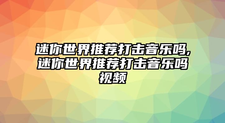 迷你世界推薦打擊音樂嗎,迷你世界推薦打擊音樂嗎視頻