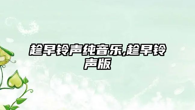 趁早鈴聲純音樂,趁早鈴聲版