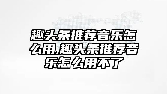 趣頭條推薦音樂怎么用,趣頭條推薦音樂怎么用不了