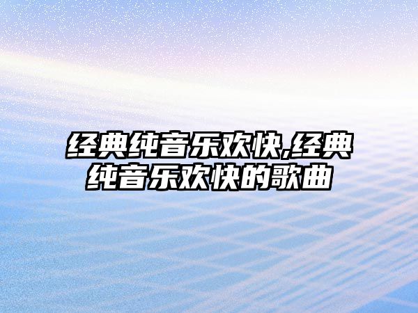 經典純音樂歡快,經典純音樂歡快的歌曲