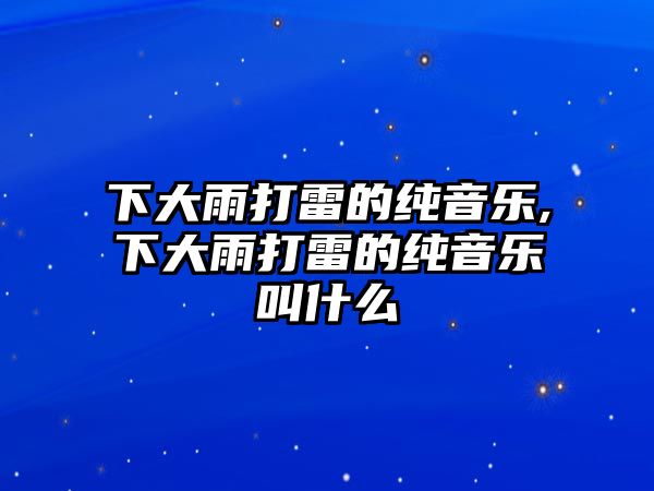 下大雨打雷的純音樂(lè),下大雨打雷的純音樂(lè)叫什么