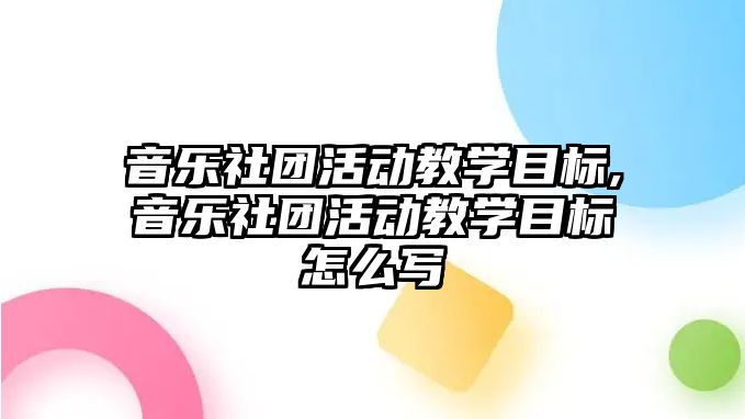 音樂社團活動教學目標,音樂社團活動教學目標怎么寫