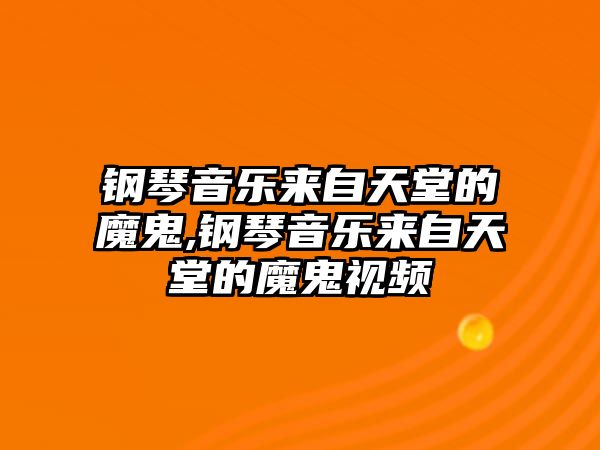 鋼琴音樂(lè)來(lái)自天堂的魔鬼,鋼琴音樂(lè)來(lái)自天堂的魔鬼視頻