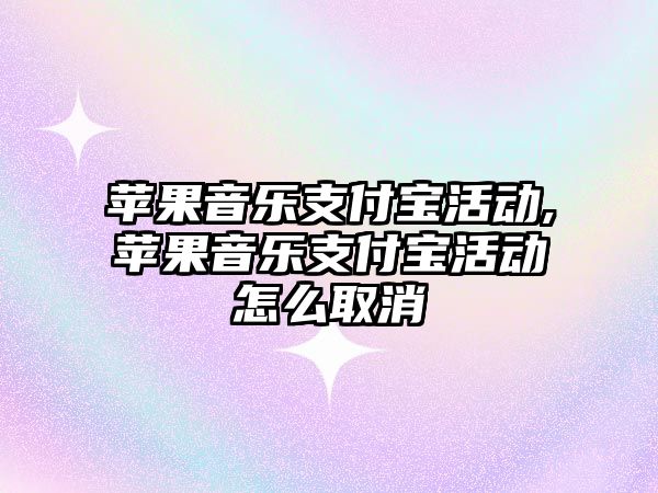 蘋果音樂支付寶活動,蘋果音樂支付寶活動怎么取消