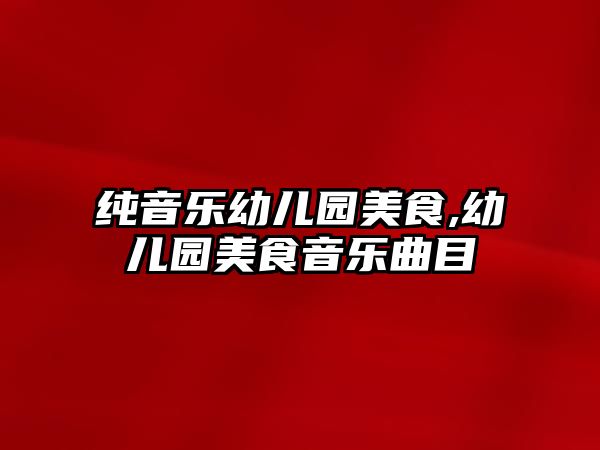 純音樂(lè)幼兒園美食,幼兒園美食音樂(lè)曲目