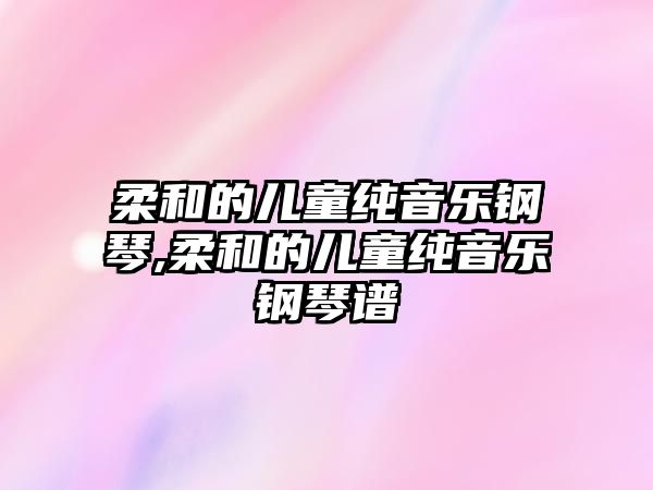 柔和的兒童純音樂鋼琴,柔和的兒童純音樂鋼琴譜