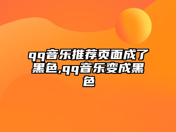 qq音樂推薦頁面成了黑色,qq音樂變成黑色