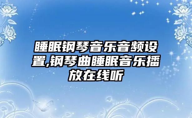 睡眠鋼琴音樂音頻設(shè)置,鋼琴曲睡眠音樂播放在線聽