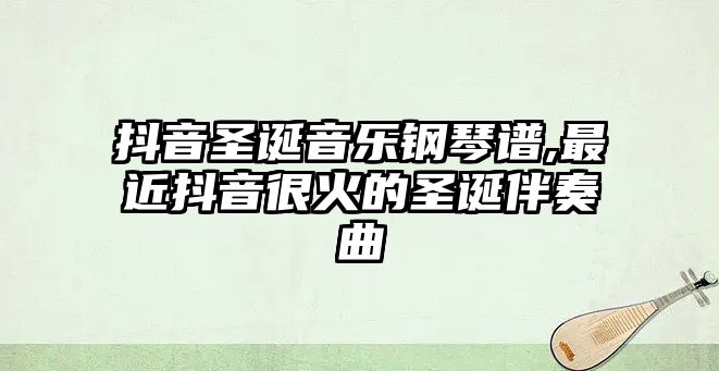 抖音圣誕音樂鋼琴譜,最近抖音很火的圣誕伴奏曲