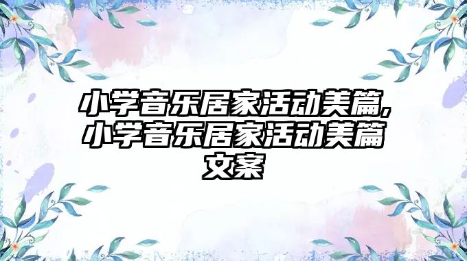 小學(xué)音樂(lè)居家活動(dòng)美篇,小學(xué)音樂(lè)居家活動(dòng)美篇文案