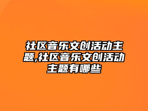 社區音樂文創活動主題,社區音樂文創活動主題有哪些