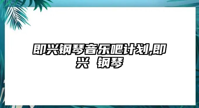 即興鋼琴音樂吧計劃,即興 鋼琴