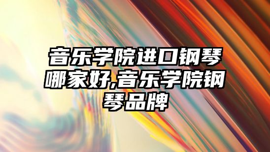 音樂學院進口鋼琴哪家好,音樂學院鋼琴品牌