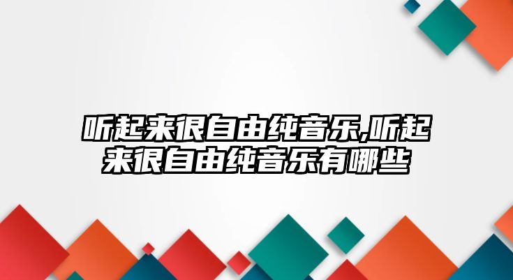 聽起來很自由純音樂,聽起來很自由純音樂有哪些