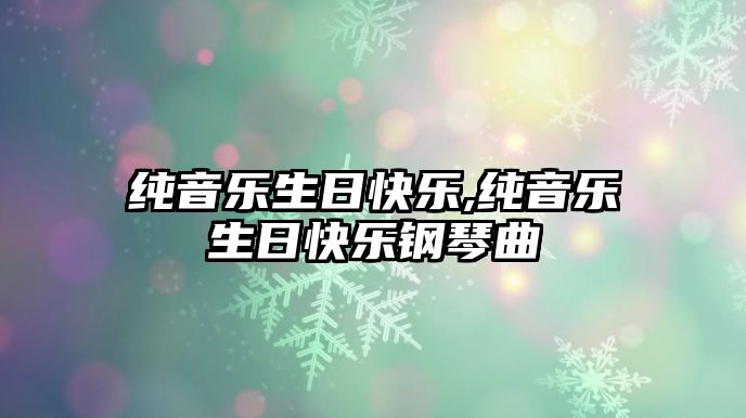 純音樂(lè)生日快樂(lè),純音樂(lè)生日快樂(lè)鋼琴曲