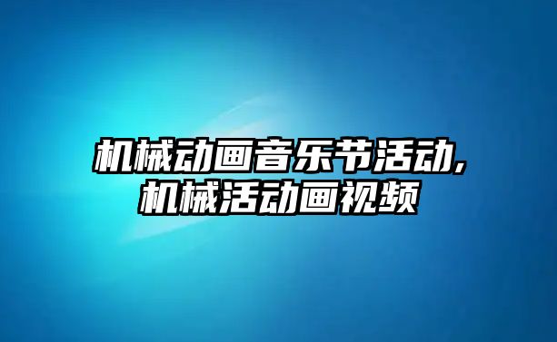 機械動畫音樂節(jié)活動,機械活動畫視頻