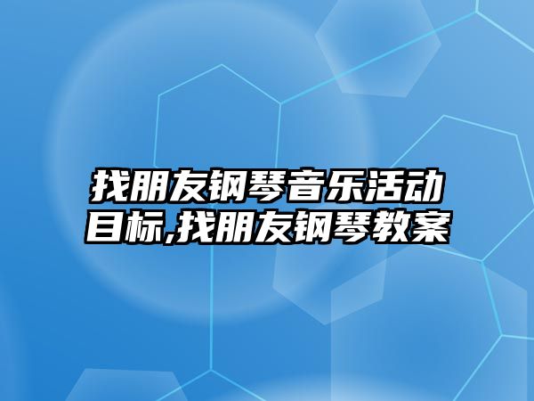 找朋友鋼琴音樂活動目標,找朋友鋼琴教案