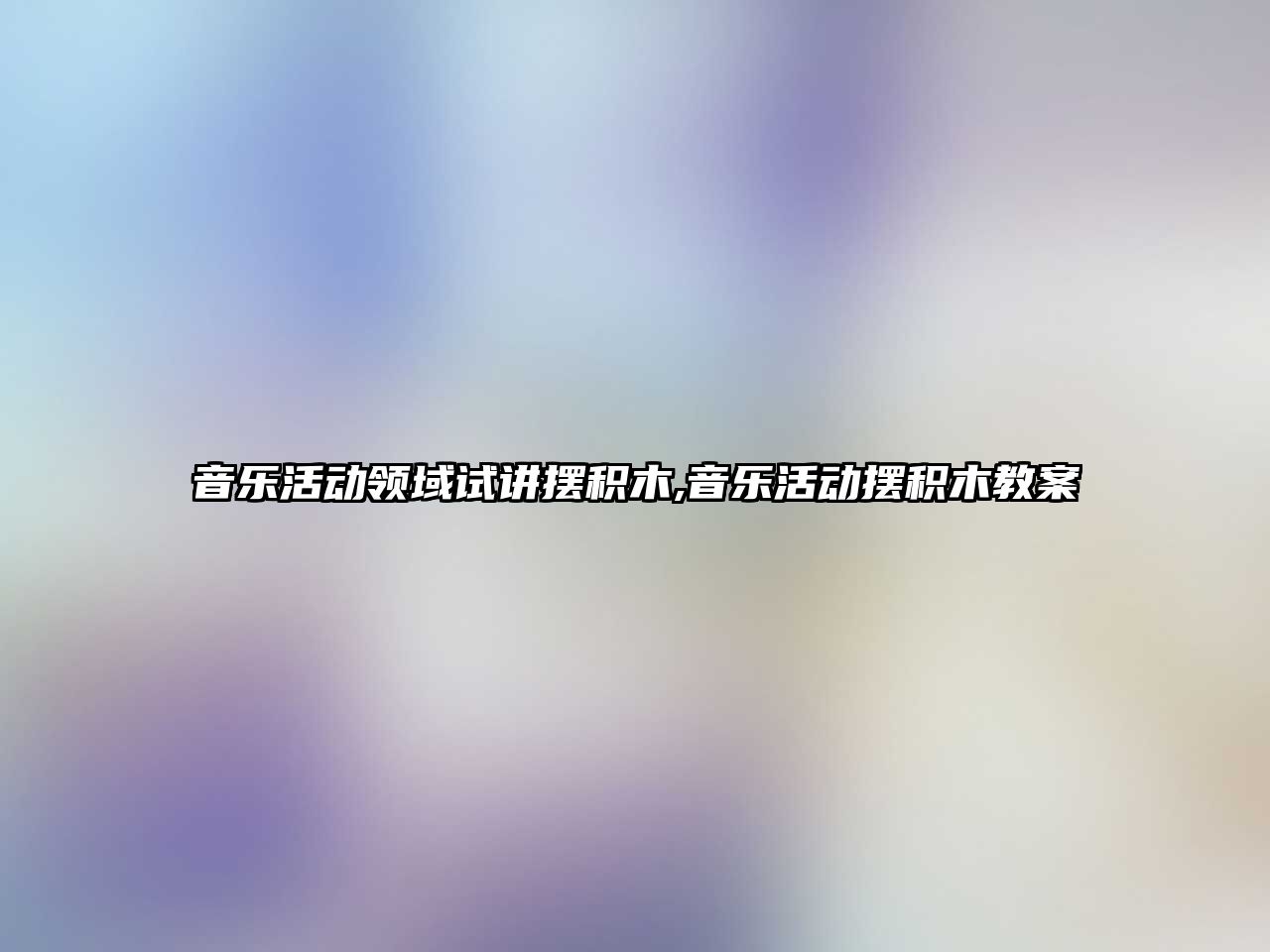 音樂活動領域試講擺積木,音樂活動擺積木教案