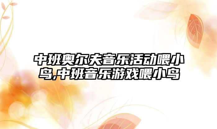 中班奧爾夫音樂活動喂小鳥,中班音樂游戲喂小鳥