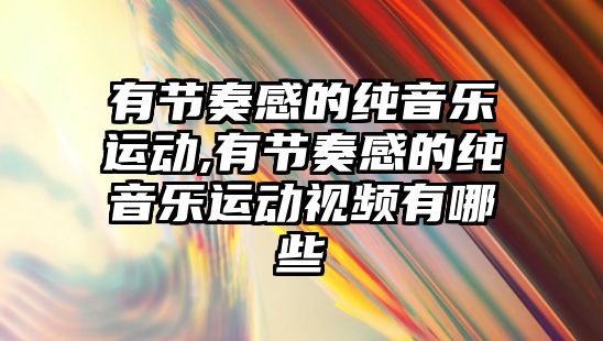 有節奏感的純音樂運動,有節奏感的純音樂運動視頻有哪些